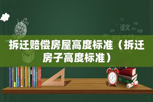 拆遷賠償房屋高度標準（拆遷房子高度標準）