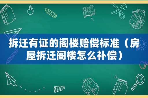 拆遷有證的閣樓賠償標準（房屋拆遷閣樓怎么補償）