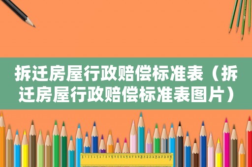 拆遷房屋行政賠償標準表（拆遷房屋行政賠償標準表圖片）