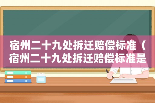 宿州二十九處拆遷賠償標準（宿州二十九處拆遷賠償標準是多少）