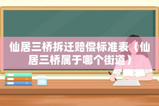仙居三橋拆遷賠償標準表（仙居三橋屬于哪個街道）
