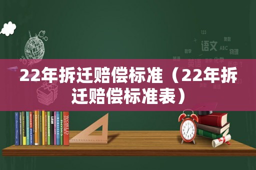 22年拆遷賠償標準（22年拆遷賠償標準表）