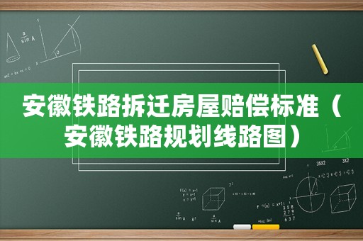安徽鐵路拆遷房屋賠償標(biāo)準(zhǔn)（安徽鐵路規(guī)劃線路圖）