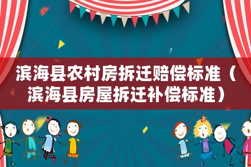 濱海縣農村房拆遷賠償標準（濱?？h房屋拆遷補償標準）