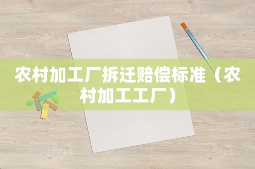 農(nóng)村加工廠拆遷賠償標(biāo)準(zhǔn)（農(nóng)村加工工廠）