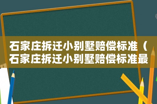 石家莊拆遷小別墅賠償標準（石家莊拆遷小別墅賠償標準最新）