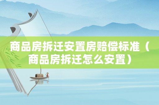 商品房拆遷安置房賠償標準（商品房拆遷怎么安置）