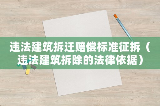 違法建筑拆遷賠償標(biāo)準(zhǔn)征拆（違法建筑拆除的法律依據(jù)）