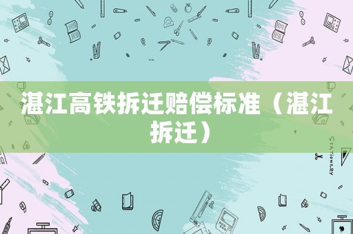 湛江高鐵拆遷賠償標準（湛江 拆遷）