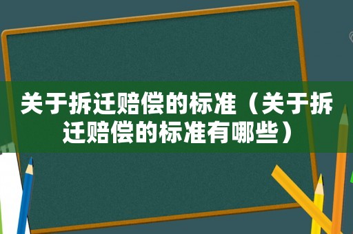 關于拆遷賠償的標準（關于拆遷賠償的標準有哪些）