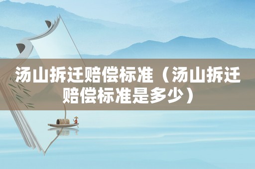 湯山拆遷賠償標準（湯山拆遷賠償標準是多少）