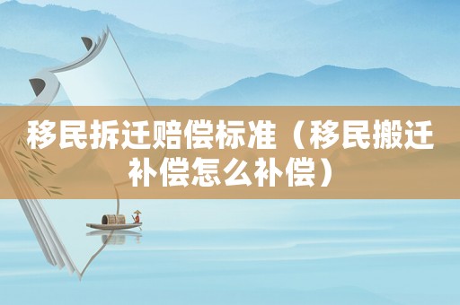 移民拆遷賠償標(biāo)準(zhǔn)（移民搬遷補(bǔ)償怎么補(bǔ)償）