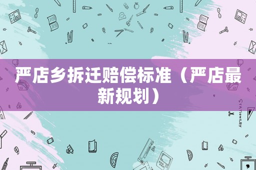 嚴店鄉拆遷賠償標準（嚴店最新規劃）