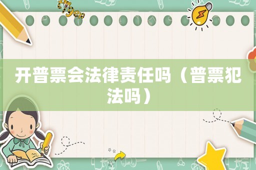 開普票會法律責任嗎（普票犯法嗎）