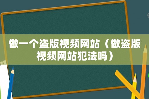 做一個盜版視頻網站（做盜版視頻網站犯法嗎）