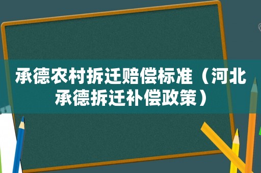 承德農(nóng)村拆遷賠償標(biāo)準(zhǔn)（河北承德拆遷補(bǔ)償政策）