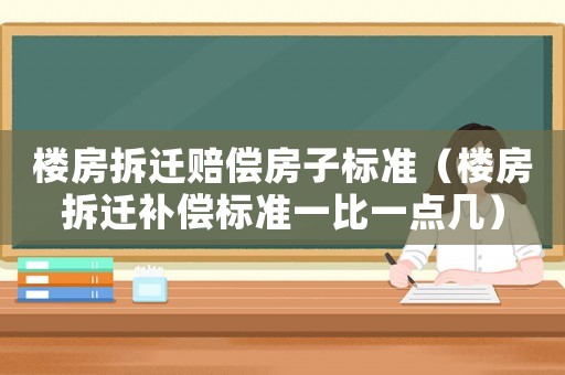 樓房拆遷賠償房子標(biāo)準(zhǔn)（樓房拆遷補(bǔ)償標(biāo)準(zhǔn)一比一點(diǎn)幾）
