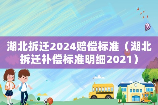 湖北拆遷2024賠償標準（湖北拆遷補償標準明細2021）