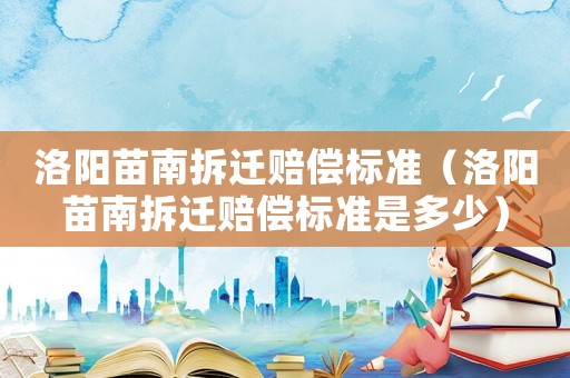 洛陽(yáng)苗南拆遷賠償標(biāo)準(zhǔn)（洛陽(yáng)苗南拆遷賠償標(biāo)準(zhǔn)是多少）