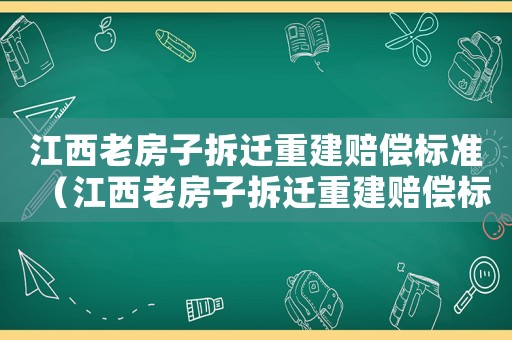 江西老房子拆遷重建賠償標準（江西老房子拆遷重建賠償標準文件）