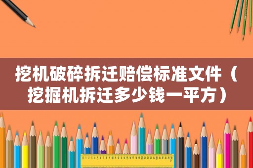 挖機(jī)破碎拆遷賠償標(biāo)準(zhǔn)文件（挖掘機(jī)拆遷多少錢一平方）