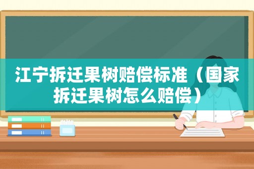 江寧拆遷果樹賠償標準（國家拆遷果樹怎么賠償）