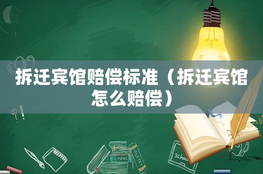拆遷賓館賠償標(biāo)準(zhǔn)（拆遷賓館怎么賠償）