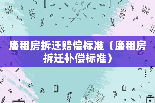 廉租房拆遷賠償標準（廉租房拆遷補償標準）