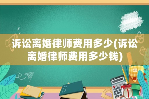 訴訟離婚律師費用多少(訴訟離婚律師費用多少錢)