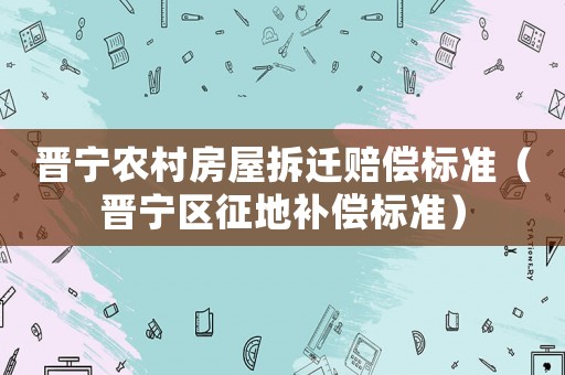 晉寧農(nóng)村房屋拆遷賠償標(biāo)準(zhǔn)（晉寧區(qū)征地補(bǔ)償標(biāo)準(zhǔn)）