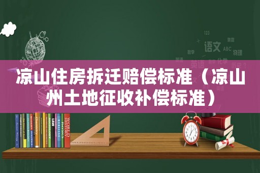 涼山住房拆遷賠償標準（涼山州土地征收補償標準）