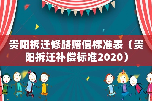 貴陽拆遷修路賠償標(biāo)準(zhǔn)表（貴陽拆遷補(bǔ)償標(biāo)準(zhǔn)2020）