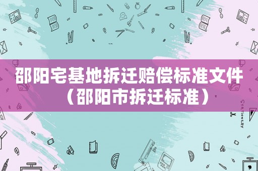 邵陽宅基地拆遷賠償標準文件（邵陽市拆遷標準）