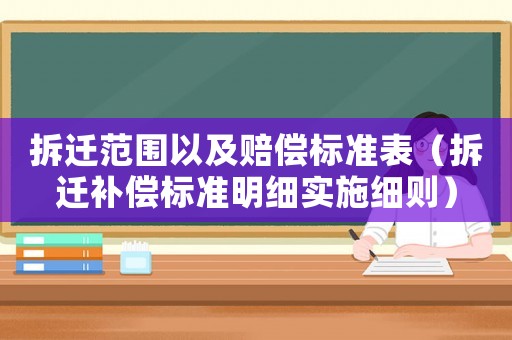 拆遷范圍以及賠償標(biāo)準(zhǔn)表（拆遷補(bǔ)償標(biāo)準(zhǔn)明細(xì)實(shí)施細(xì)則）