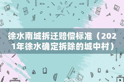 徐水南城拆遷賠償標準（2021年徐水確定拆除的城中村）