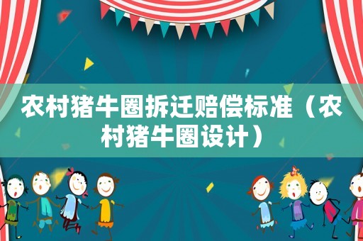 農(nóng)村豬牛圈拆遷賠償標(biāo)準(zhǔn)（農(nóng)村豬牛圈設(shè)計(jì)）