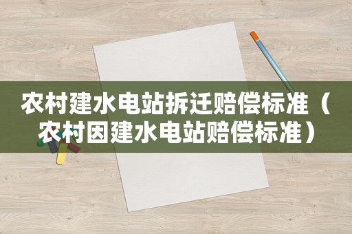 農村建水電站拆遷賠償標準（農村因建水電站賠償標準）