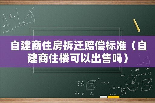 自建商住房拆遷賠償標準（自建商住樓可以出售嗎）
