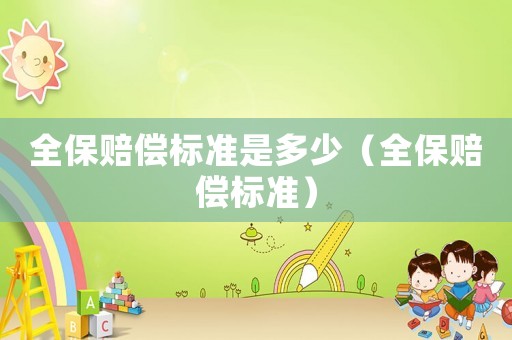 全保賠償標(biāo)準(zhǔn)是多少（全保賠償標(biāo)準(zhǔn)）