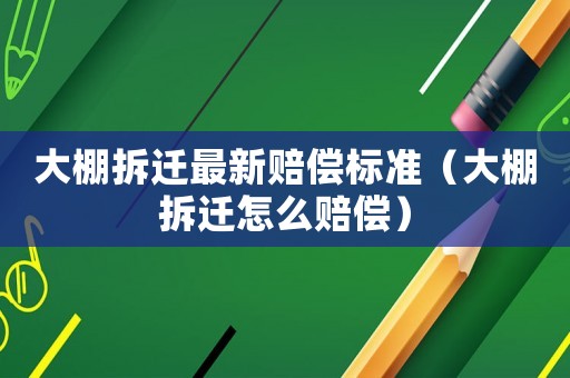 大棚拆遷最新賠償標(biāo)準(zhǔn)（大棚拆遷怎么賠償）
