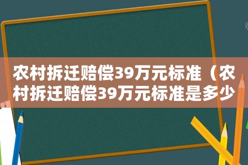 農村拆遷賠償39萬元標準（農村拆遷賠償39萬元標準是多少）