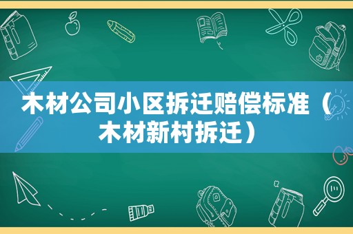 木材公司小區拆遷賠償標準（木材新村拆遷）