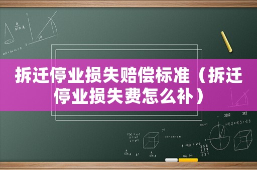 拆遷停業(yè)損失賠償標(biāo)準(zhǔn)（拆遷停業(yè)損失費(fèi)怎么補(bǔ)）
