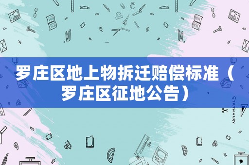 羅莊區地上物拆遷賠償標準（羅莊區征地公告）