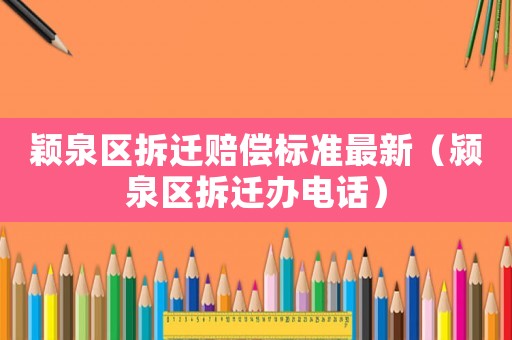 穎泉區拆遷賠償標準最新（潁泉區拆遷辦電話）
