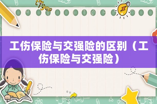 工傷保險(xiǎn)與交強(qiáng)險(xiǎn)的區(qū)別（工傷保險(xiǎn)與交強(qiáng)險(xiǎn)）