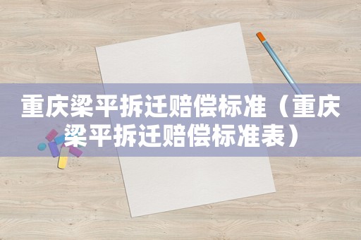 重慶梁平拆遷賠償標(biāo)準(zhǔn)（重慶梁平拆遷賠償標(biāo)準(zhǔn)表）