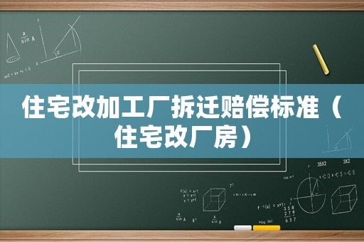 住宅改加工廠拆遷賠償標準（住宅改廠房）