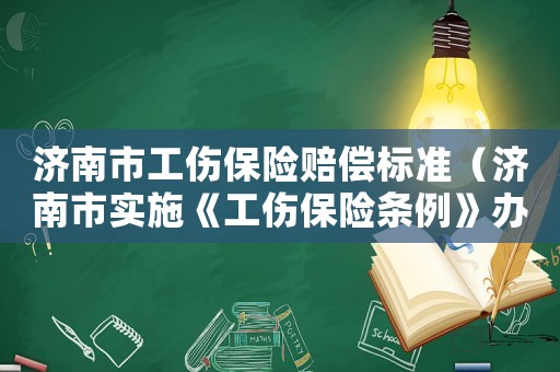 濟南市工傷保險賠償標準（濟南市實施《工傷保險條例》辦法）