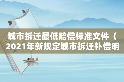 城市拆遷最低賠償標(biāo)準(zhǔn)文件（2021年新規(guī)定城市拆遷補(bǔ)償明細(xì)）